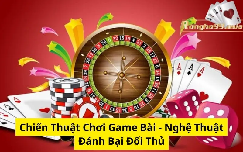 Chiến Thuật Chơi Game Bài - Nghệ Thuật Đánh Bại Đối Thủ
