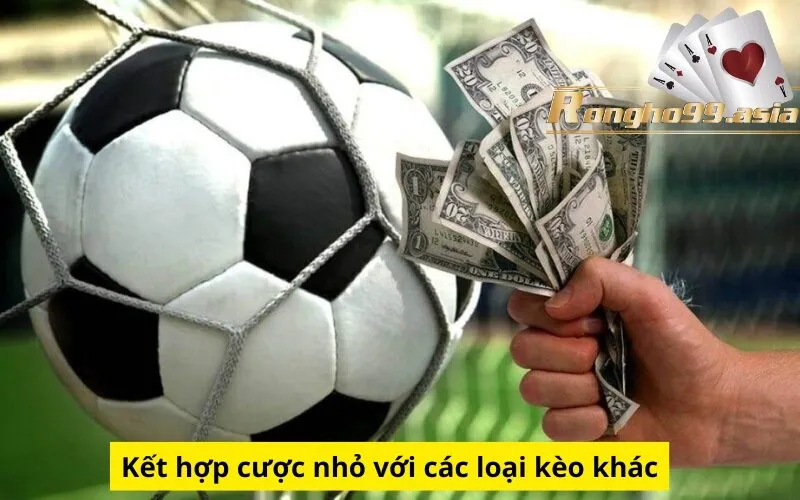 Kết hợp cược nhỏ với các loại kèo khác