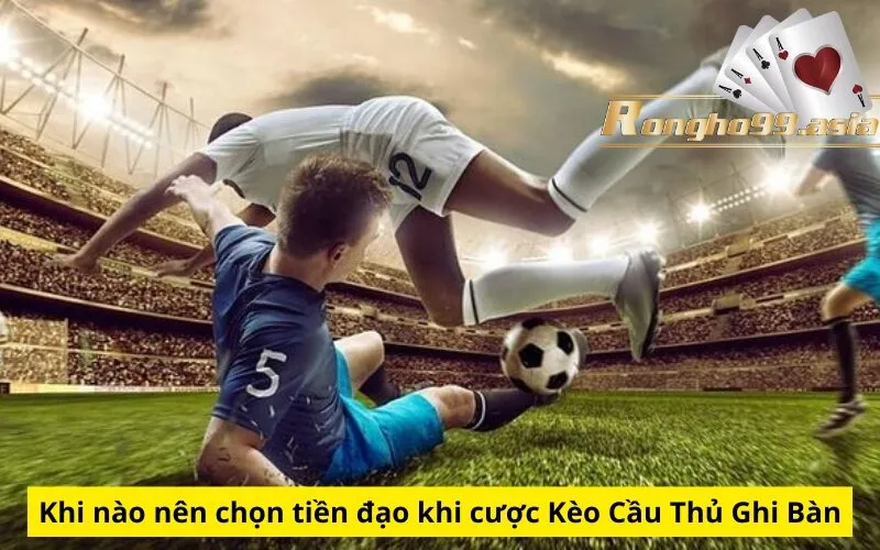 Khi nào nên chọn tiền đạo khi cược Kèo Cầu Thủ Ghi Bàn