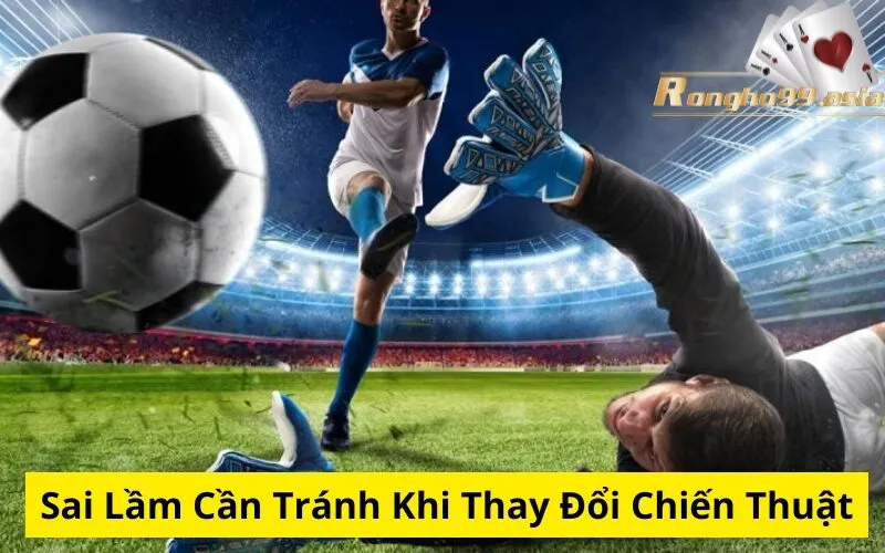 Sai Lầm Cần Tránh Khi Thay Đổi Chiến Thuật