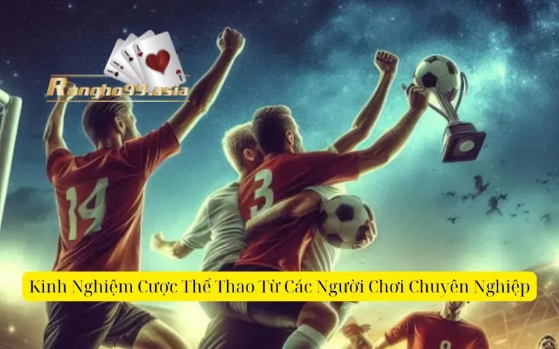 Kinh Nghiệm Cược Thể Thao Từ Các Người Chơi Chuyên Nghiệp